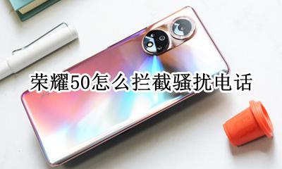 荣耀怎么拦截号码 荣耀50怎么拦截骚扰电话