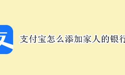 支付宝怎么添加家人的银行卡 我的支付宝可以绑定家人的银行卡吗?
