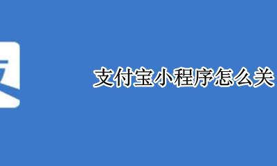 支付宝小程序怎么关 如何关