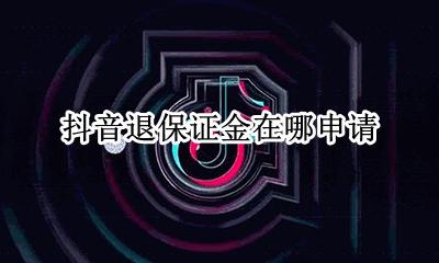 抖音保证金退款流程 抖音退保证金在哪申请