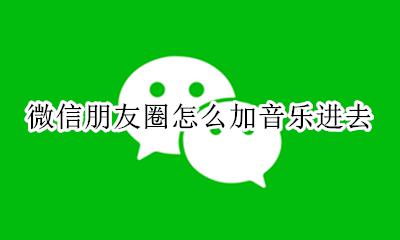 微信如何加音乐发朋友圈 微信朋友圈怎么加音乐进去