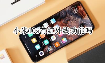 小米10有没有红外功能 小米10s有红外线功能吗