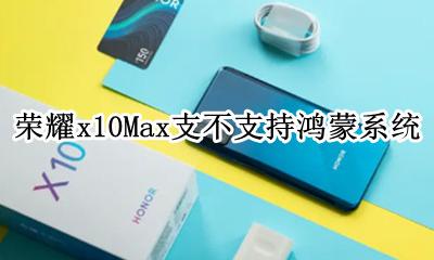 荣耀x10Max支不支持鸿蒙系统 荣耀x10max 怎么升级鸿蒙系统