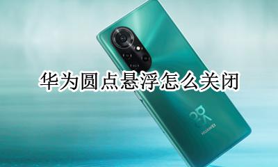 华为圆点悬浮怎么关闭 华为圆圈悬浮窗怎么关闭