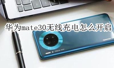 华为mate30如何无线充电 华为mate30无线充电怎么开启