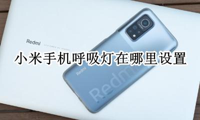 小米手机呼吸灯在哪里设置 是不是小米手机的呼吸灯可以自定义