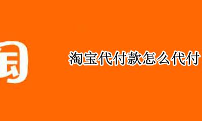如何淘宝代付款 淘宝代付款怎么代付