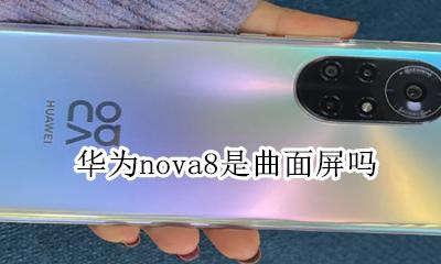 华为nova8是曲面屏吗 nova8是曲面屏还直面屏