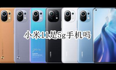 小米11是5g手机吗 小米11支持11g网络吗