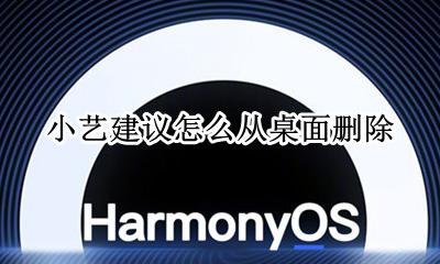 小艺建议怎么从桌面删除 怎么删除小艺建议卡片