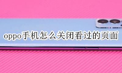 oppo搜索页怎么关闭 oppo手机怎么关闭看过的页面