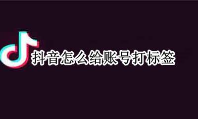 抖音账号打标签方法 抖音怎么给账号打标签
