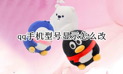 qq手机型号显示怎么改 qq如何改手机型号显示