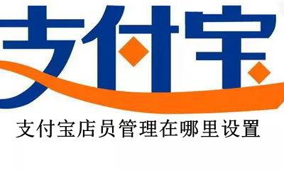 支付宝的店员管理在哪 支付宝店员管理在哪里设置