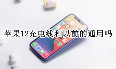 苹果12带充电线吗 苹果12充电线和以前的通用吗