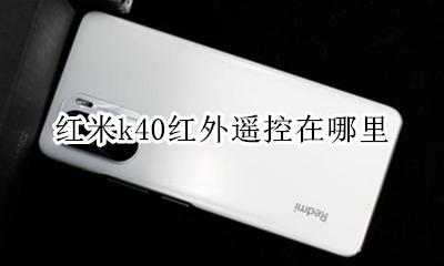 红米k40红外遥控在哪里 红米k40pro的红外遥控在哪里