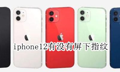 iphone12有没有屏下指纹 iphone12有屏下指纹解锁吗