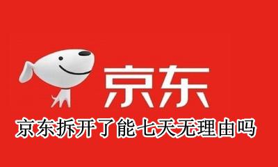 京东拆开了能七天无理由吗 京东的七天无理由退货可以拆包装嘛