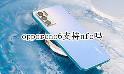 opporeno6支持nfc吗 opporeno6有没有nfc