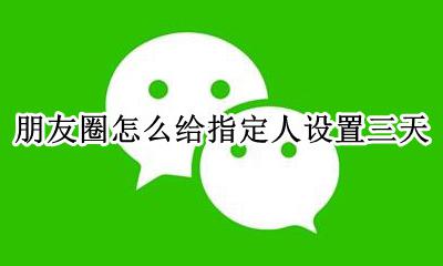 朋友圈怎么设置三天 朋友圈怎么给指定人设置三天