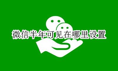 微信怎么半年可见 微信半年可见在哪里设置