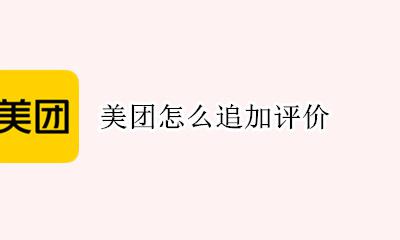 美团如何追加评价 美团怎么追加评价?