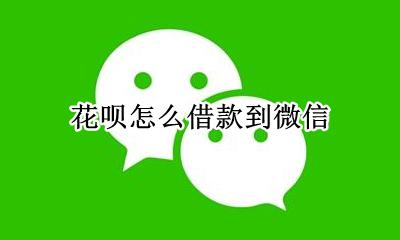 花呗怎么借款到微信 借呗怎么借钱到微信