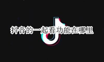 抖音的一起看功能在哪里 抖音里面的更多功能在哪里找