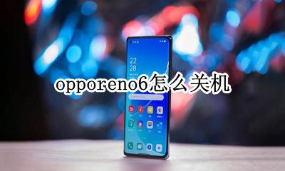 opporeno6怎么关机 opporeno6手机怎么关机