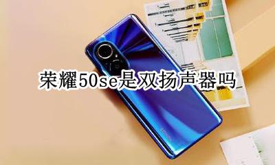 荣耀50s双扬声器 荣耀50se是双扬声器吗