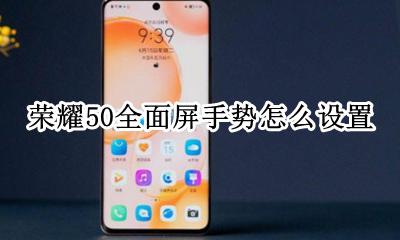 荣耀50全面屏手势怎么设置 荣耀50手势解锁在哪里设置?