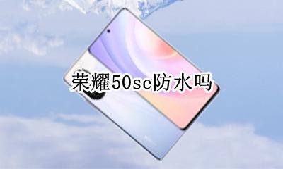 荣耀50se防水吗 华为荣耀50s手机防水吗