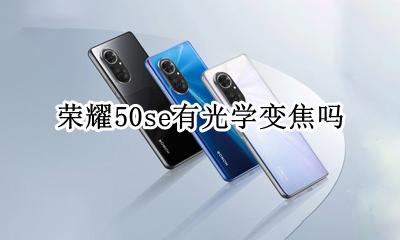 荣耀50se有光学变焦吗 荣耀50支持光学防抖和光学变焦吗