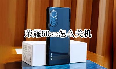 荣耀50s怎么关机 荣耀50se怎么关机