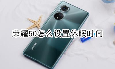 荣耀50怎么设置休眠时间 华为荣耀手机休眠时间怎么设置