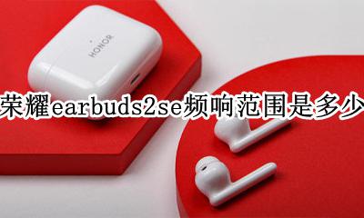 荣耀earbuds2se频响范围是多少 荣耀earbuds2se频响范围