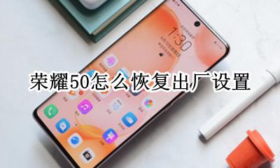 荣耀50怎么恢复出厂设置 荣耀50se如何恢复出厂设置