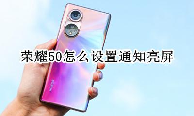 荣耀50pro亮屏设置 荣耀50怎么设置通知亮屏