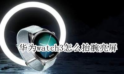 华为watch3怎么抬腕亮屏 华为手表gt3怎么设置抬手腕亮屏