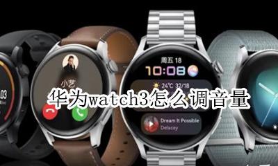 华为watch3怎么调音量 华为mate3调节音量在哪里