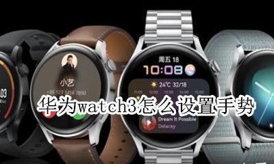 怎么设置华为mate3手势 华为watch3怎么设置手势