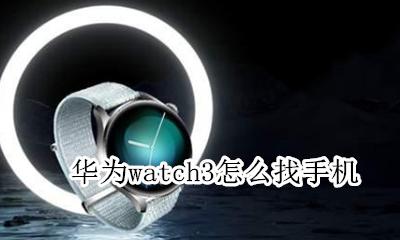华为watch3怎么找手机 三星watch3手表连接华为手机