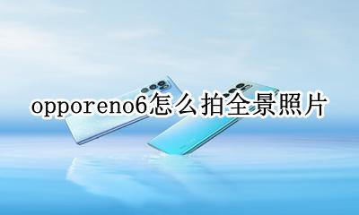 opporeno6怎么拍全景照片 opporeno6全屏拍照怎么设置