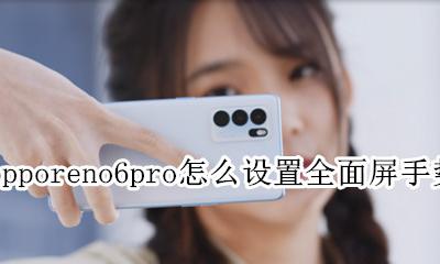 opporeno6怎么设置全面屏 opporeno6pro怎么设置全面屏手势