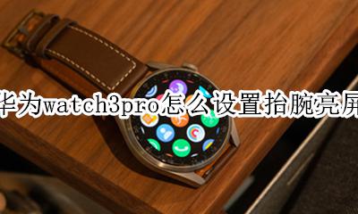 华为watch3pro怎么设置抬腕亮屏 华为mate3pro抬手亮屏在哪里设置