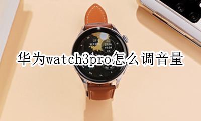 华为mate3声音怎么调 华为watch3pro怎么调音量