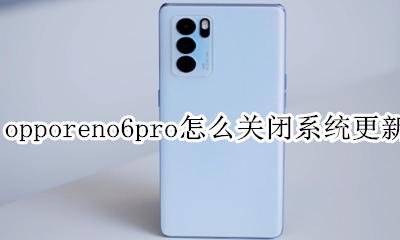 opporeno6系统更新怎么关闭 opporeno6pro怎么关闭系统更新
