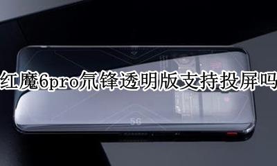 红魔6pro氘锋透明版支持投屏吗 可以投屏吗