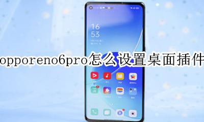 opporeno6桌面快捷怎么设置 opporeno6pro怎么设置桌面插件