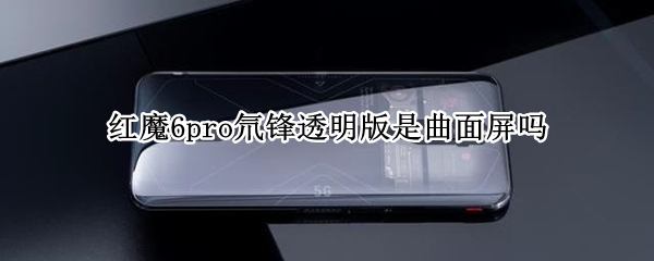 红魔6pro氘锋透明版是曲面屏吗